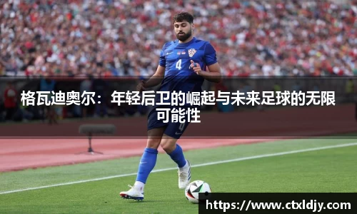 格瓦迪奥尔：年轻后卫的崛起与未来足球的无限可能性