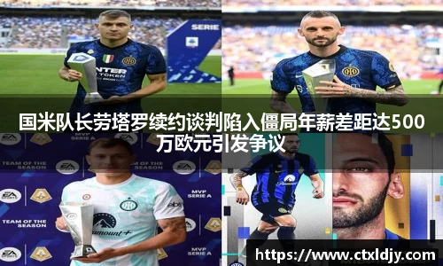 国米队长劳塔罗续约谈判陷入僵局年薪差距达500万欧元引发争议