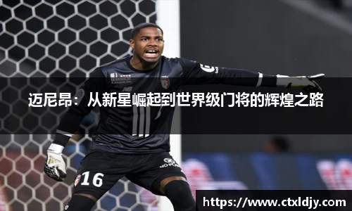 迈尼昂：从新星崛起到世界级门将的辉煌之路
