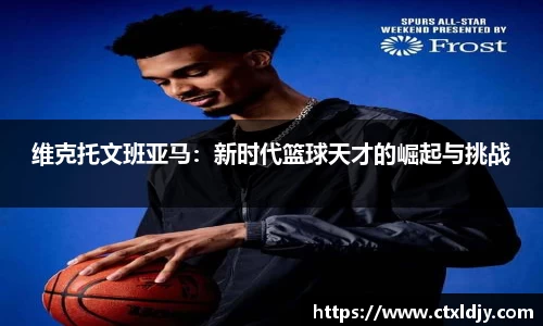 维克托文班亚马：新时代篮球天才的崛起与挑战