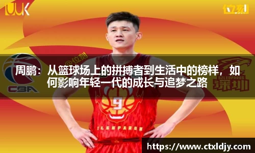 周鹏：从篮球场上的拼搏者到生活中的榜样，如何影响年轻一代的成长与追梦之路