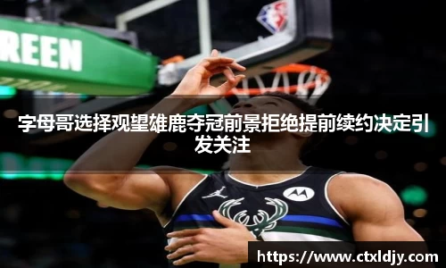 字母哥选择观望雄鹿夺冠前景拒绝提前续约决定引发关注