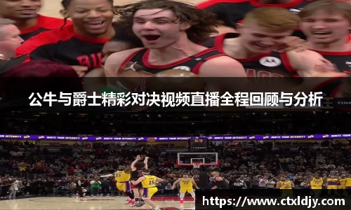 公牛与爵士精彩对决视频直播全程回顾与分析