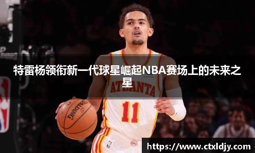 特雷杨领衔新一代球星崛起NBA赛场上的未来之星