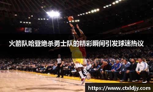 火箭队哈登绝杀勇士队的精彩瞬间引发球迷热议
