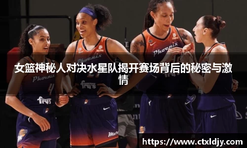 女篮神秘人对决水星队揭开赛场背后的秘密与激情